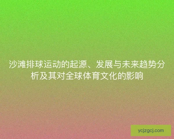 沙滩排球运动的起源、发展与未来趋势分析及其对全球体育文化的影响