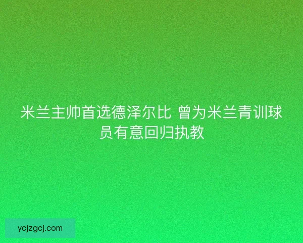 米兰主帅首选德泽尔比 曾为米兰青训球员有意回归执教