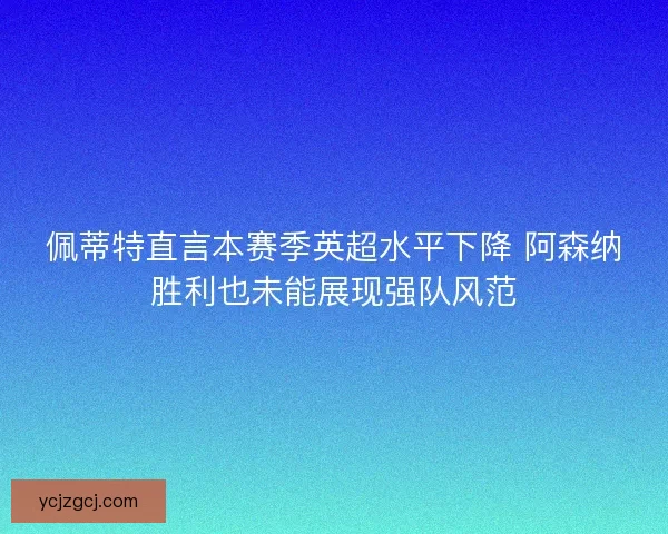 佩蒂特直言本赛季英超水平下降 阿森纳胜利也未能展现强队风范