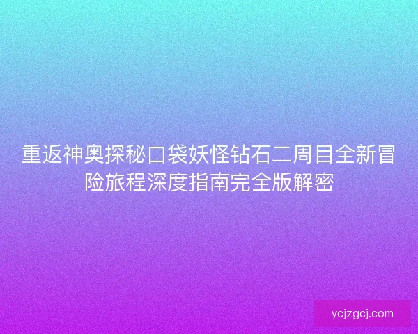 重返神奥探秘口袋妖怪钻石二周目全新冒险旅程深度指南完全版解密