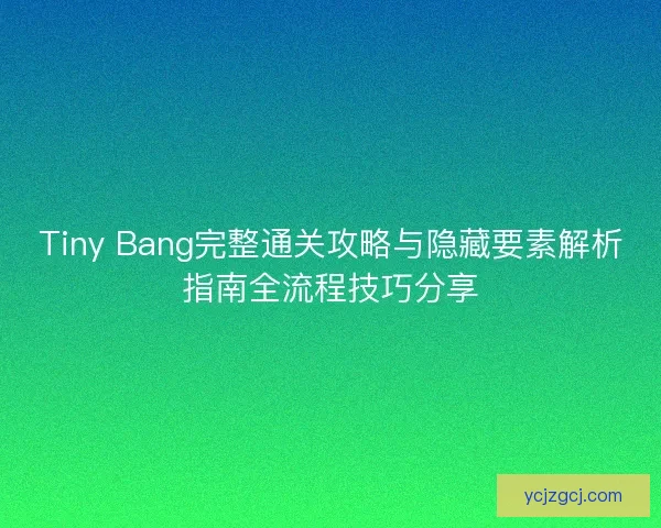 Tiny Bang完整通关攻略与隐藏要素解析指南全流程技巧分享